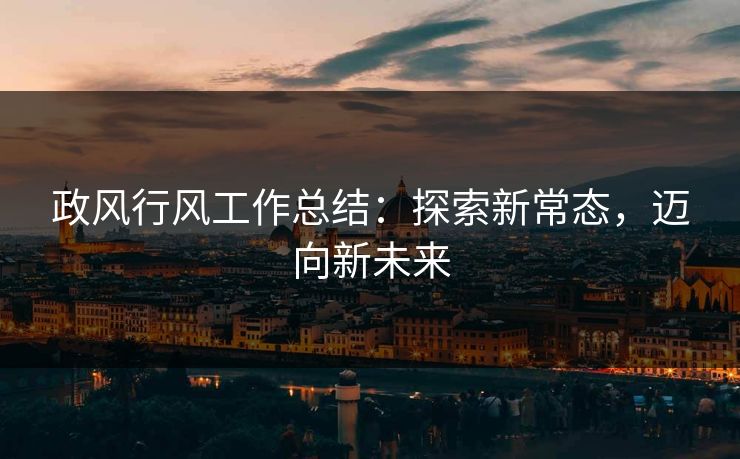 政风行风工作总结：探索新常态，迈向新未来