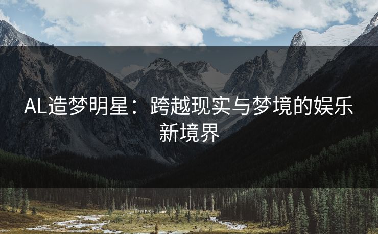 AL造梦明星：跨越现实与梦境的娱乐新境界