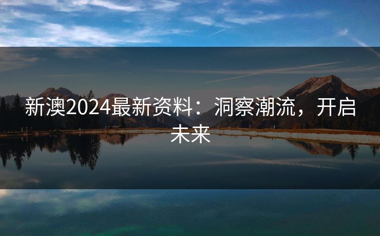 新澳2024最新资料：洞察潮流，开启未来