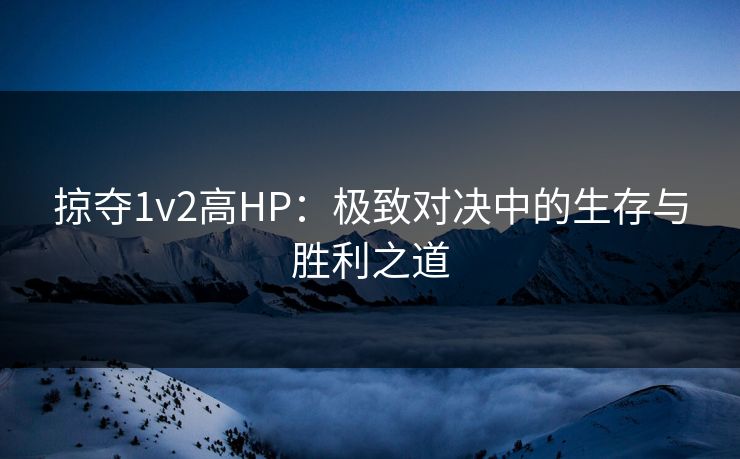 掠夺1v2高HP：极致对决中的生存与胜利之道