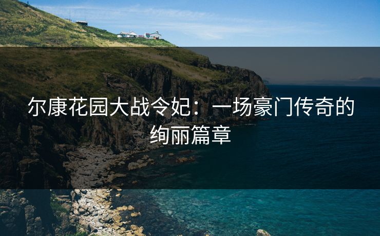 尔康花园大战令妃：一场豪门传奇的绚丽篇章