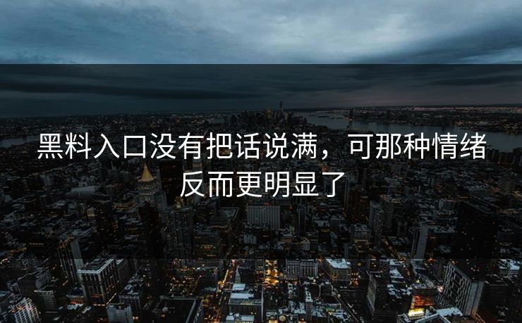黑料入口没有把话说满，可那种情绪反而更明显了