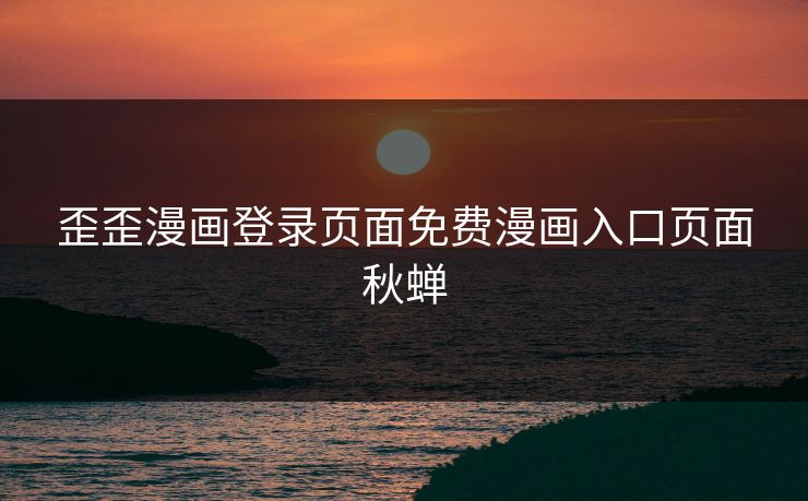 歪歪漫画登录页面免费漫画入口页面秋蝉