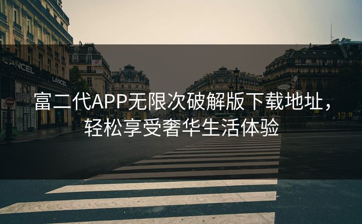 富二代APP无限次破解版下载地址，轻松享受奢华生活体验