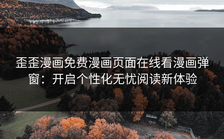 歪歪漫画免费漫画页面在线看漫画弹窗：开启个性化无忧阅读新体验