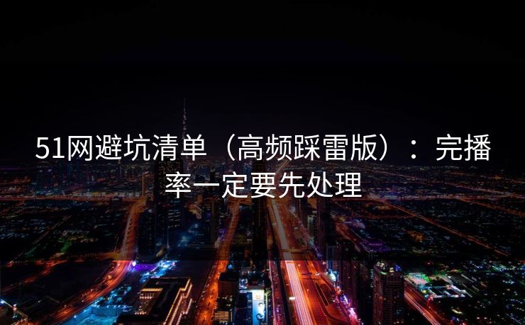 51网避坑清单（高频踩雷版）：完播率一定要先处理